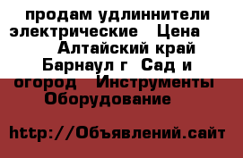 продам удлиннители электрические › Цена ­ 650 - Алтайский край, Барнаул г. Сад и огород » Инструменты. Оборудование   